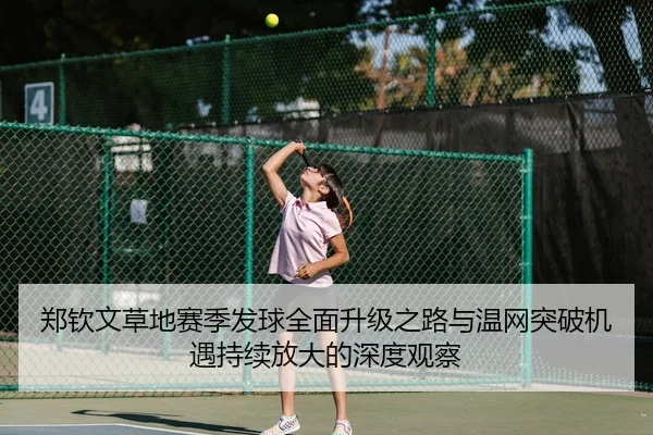 郑钦文草地赛季发球全面升级之路与温网突破机遇持续放大的深度观察